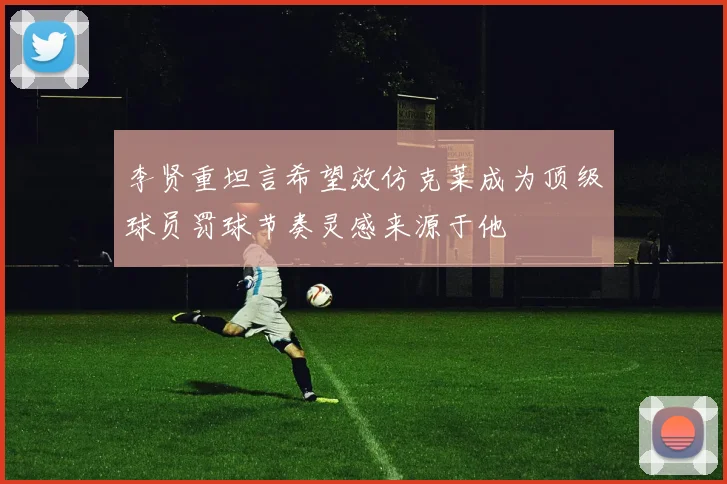 李贤重坦言希望效仿克莱成为顶级球员罚球节奏灵感来源于他