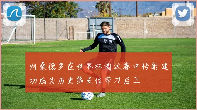 利桑德罗在世界杯淘汰赛中传射建功成为历史第五位带刀后卫