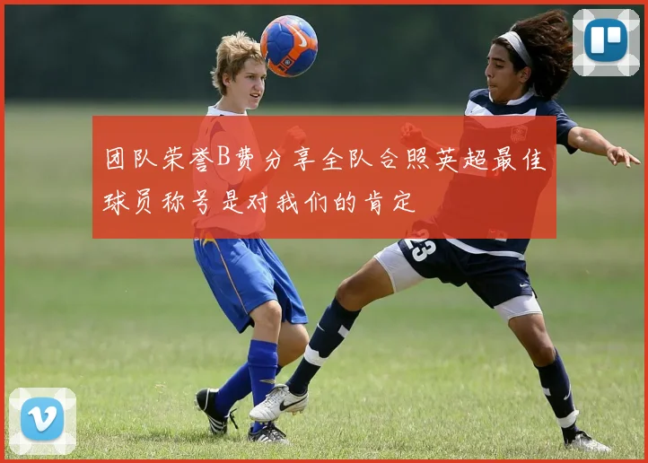 团队荣誉B费分享全队合照英超最佳球员称号是对我们的肯定