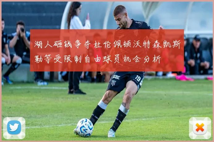 湖人砸钱争夺杜伦佩顿沃特森凯斯勒等受限制自由球员机会分析