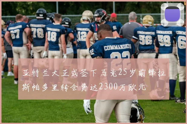 亚特兰大正式签下马竞25岁前锋拉斯帕多里转会费达2300万欧元