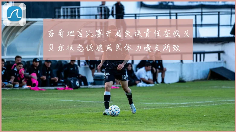 芬奇坦言比赛开局失误责任在我戈贝尔状态低迷或因体力透支所致