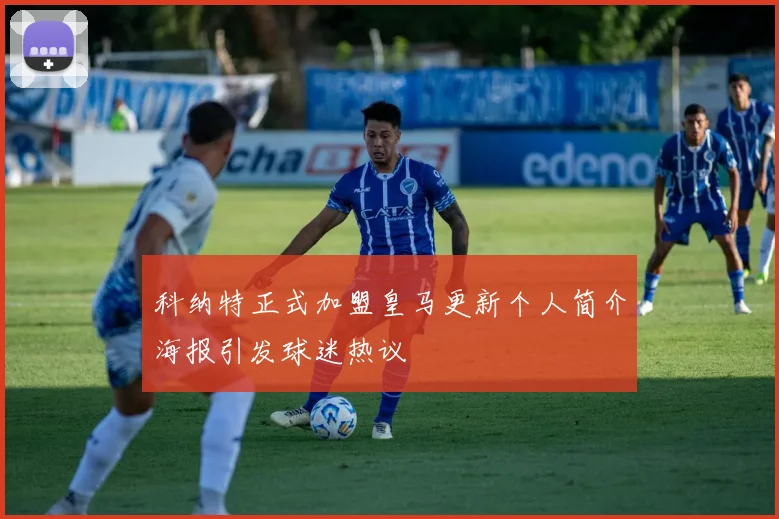 科纳特正式加盟皇马更新个人简介海报引发球迷热议
