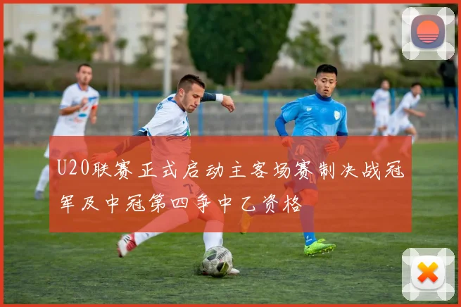 U20联赛正式启动主客场赛制决战冠军及中冠第四争中乙资格