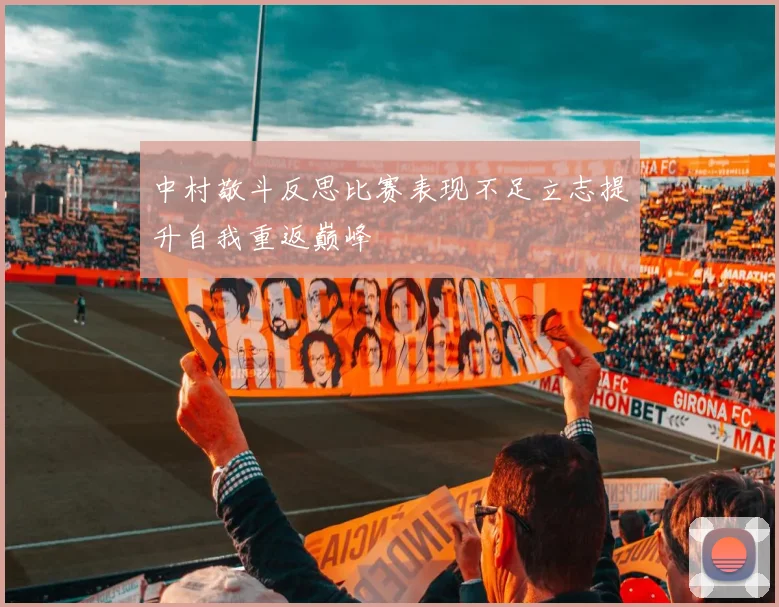 中村敬斗反思比赛表现不足立志提升自我重返巅峰