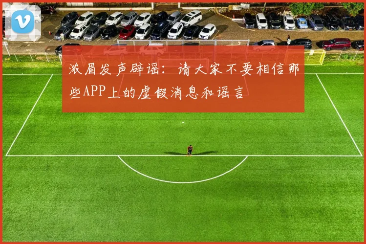 浓眉发声辟谣：请大家不要相信那些APP上的虚假消息和谣言