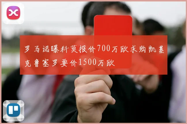 罗马诺曝科莫报价700万欧求购凯基克鲁塞罗要价1500万欧
