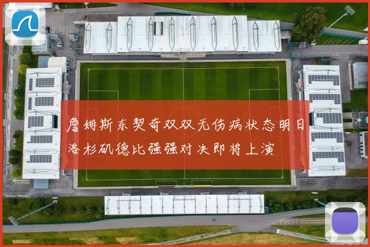 詹姆斯东契奇双双无伤病状态明日洛杉矶德比强强对决即将上演