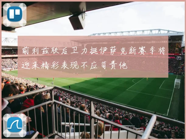 前利兹联后卫力挺伊萨克新赛季将迎来精彩表现不应苛责他