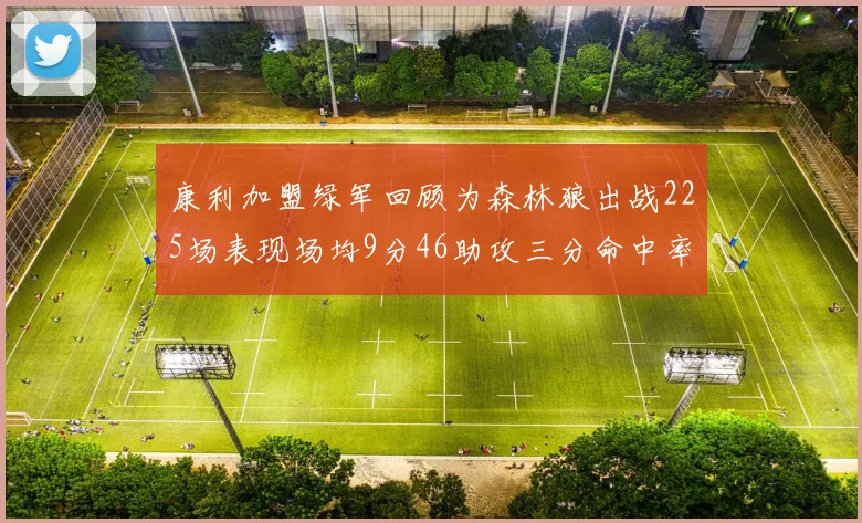 康利加盟绿军回顾为森林狼出战225场表现场均9分46助攻三分命中率412