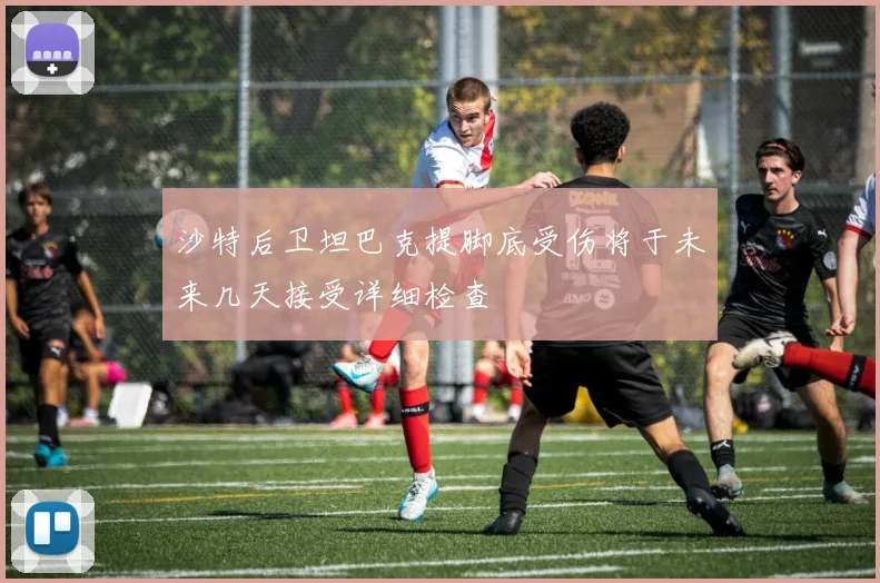沙特后卫坦巴克提脚底受伤将于未来几天接受详细检查